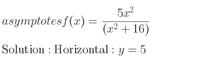 The asymptotes of f(x)=(5x^2)/((x^2+16)) is Horizontal: y=5